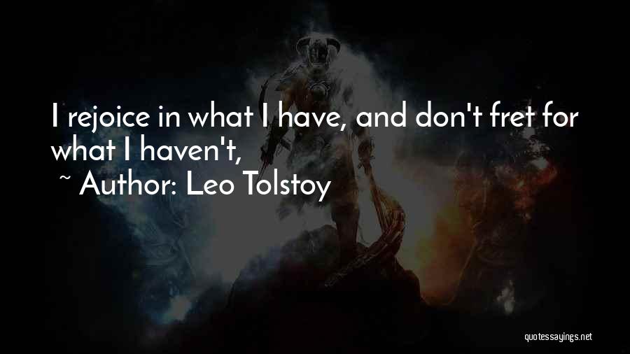 Leo Tolstoy Quotes: I Rejoice In What I Have, And Don't Fret For What I Haven't,