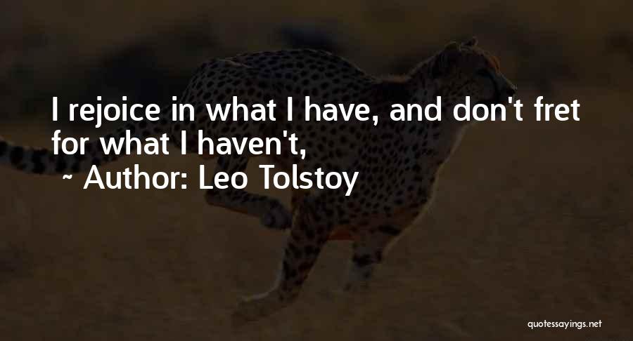 Leo Tolstoy Quotes: I Rejoice In What I Have, And Don't Fret For What I Haven't,