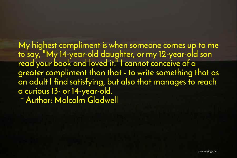 Malcolm Gladwell Quotes: My Highest Compliment Is When Someone Comes Up To Me To Say, My 14-year-old Daughter, Or My 12-year-old Son Read