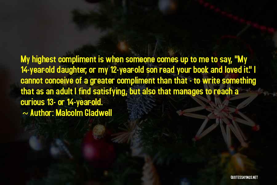 Malcolm Gladwell Quotes: My Highest Compliment Is When Someone Comes Up To Me To Say, My 14-year-old Daughter, Or My 12-year-old Son Read