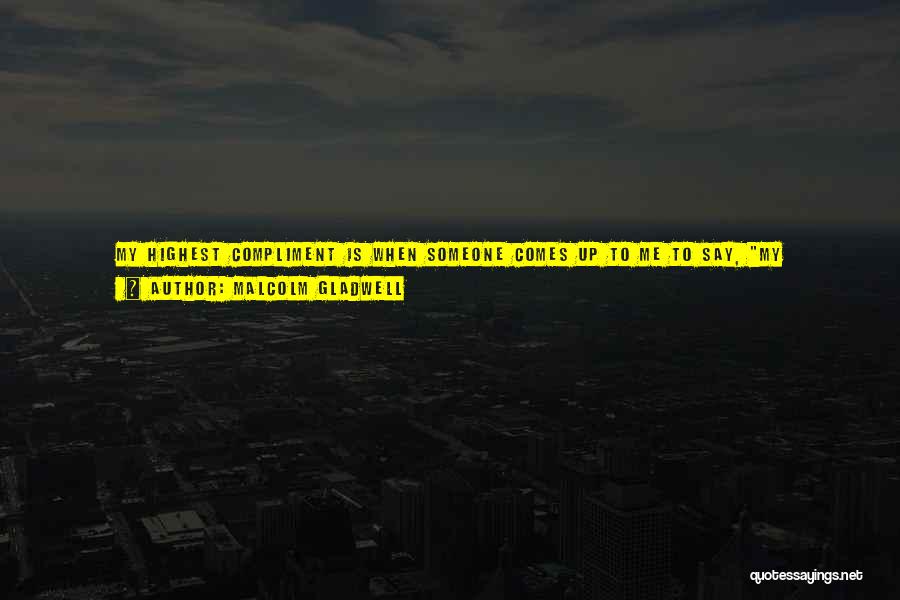 Malcolm Gladwell Quotes: My Highest Compliment Is When Someone Comes Up To Me To Say, My 14-year-old Daughter, Or My 12-year-old Son Read