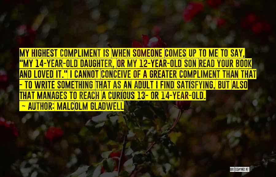 Malcolm Gladwell Quotes: My Highest Compliment Is When Someone Comes Up To Me To Say, My 14-year-old Daughter, Or My 12-year-old Son Read