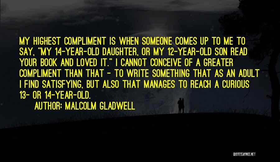 Malcolm Gladwell Quotes: My Highest Compliment Is When Someone Comes Up To Me To Say, My 14-year-old Daughter, Or My 12-year-old Son Read