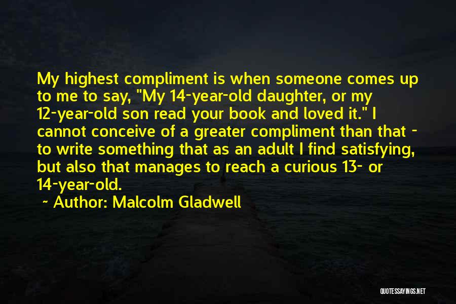 Malcolm Gladwell Quotes: My Highest Compliment Is When Someone Comes Up To Me To Say, My 14-year-old Daughter, Or My 12-year-old Son Read