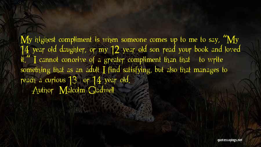 Malcolm Gladwell Quotes: My Highest Compliment Is When Someone Comes Up To Me To Say, My 14-year-old Daughter, Or My 12-year-old Son Read