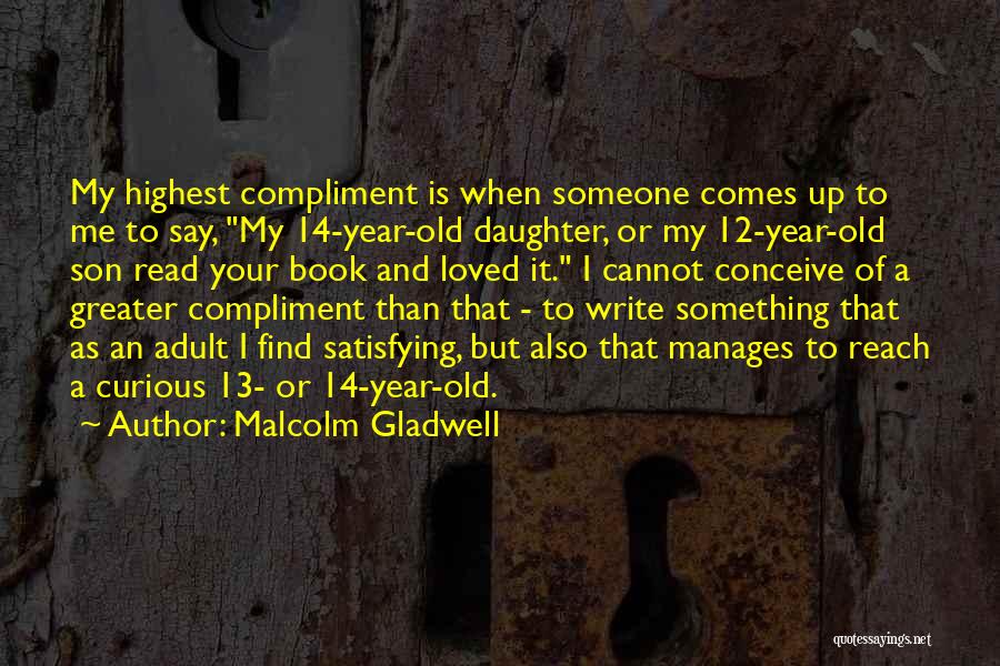 Malcolm Gladwell Quotes: My Highest Compliment Is When Someone Comes Up To Me To Say, My 14-year-old Daughter, Or My 12-year-old Son Read