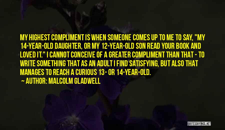 Malcolm Gladwell Quotes: My Highest Compliment Is When Someone Comes Up To Me To Say, My 14-year-old Daughter, Or My 12-year-old Son Read