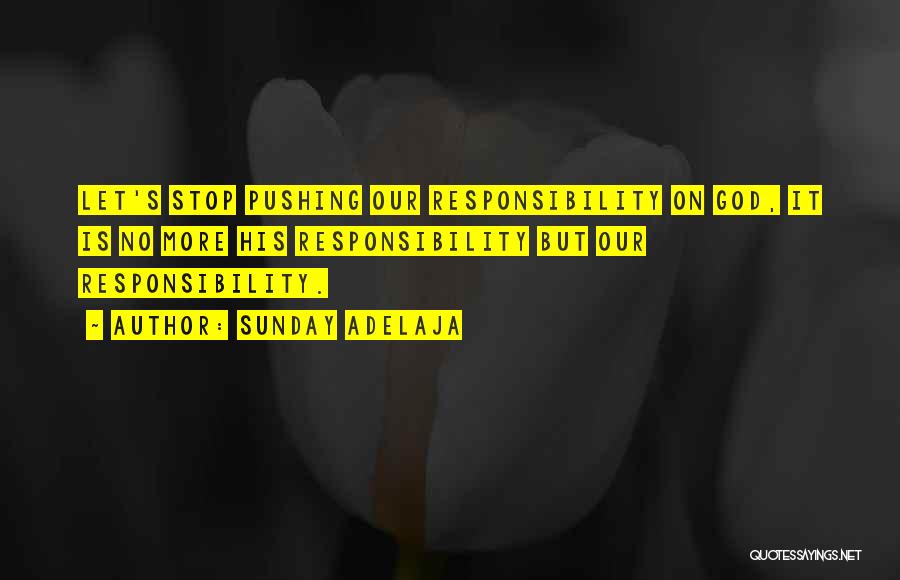 Sunday Adelaja Quotes: Let's Stop Pushing Our Responsibility On God, It Is No More His Responsibility But Our Responsibility.
