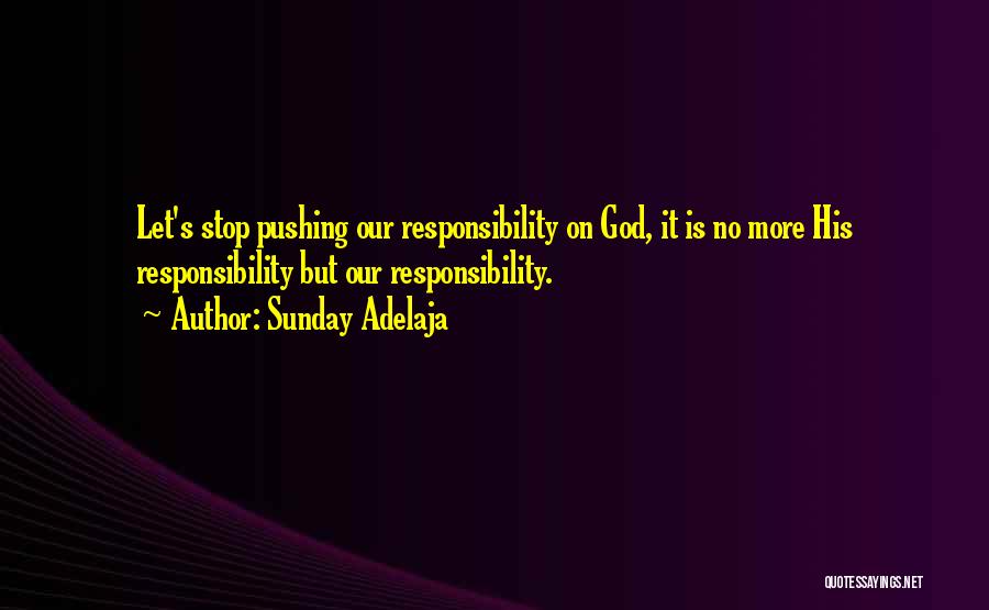 Sunday Adelaja Quotes: Let's Stop Pushing Our Responsibility On God, It Is No More His Responsibility But Our Responsibility.