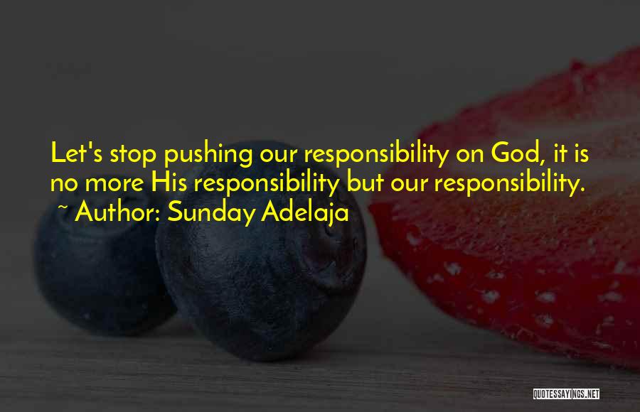 Sunday Adelaja Quotes: Let's Stop Pushing Our Responsibility On God, It Is No More His Responsibility But Our Responsibility.