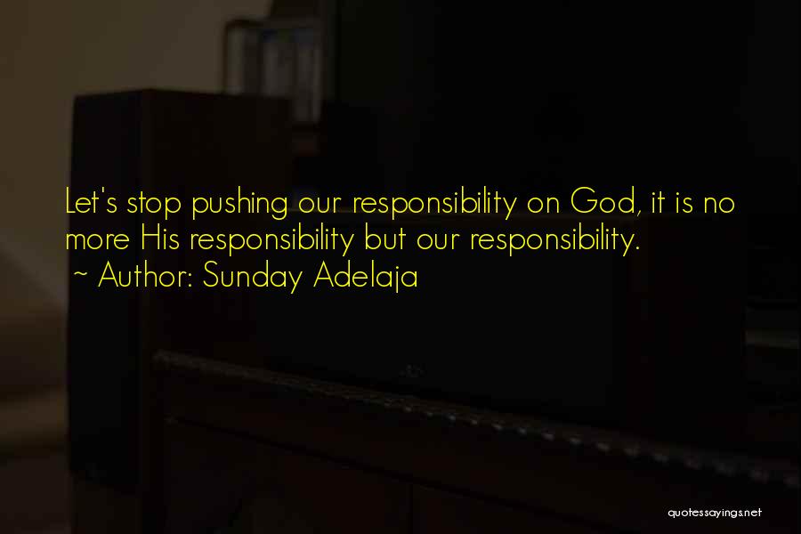 Sunday Adelaja Quotes: Let's Stop Pushing Our Responsibility On God, It Is No More His Responsibility But Our Responsibility.