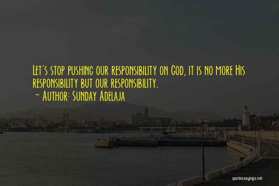 Sunday Adelaja Quotes: Let's Stop Pushing Our Responsibility On God, It Is No More His Responsibility But Our Responsibility.