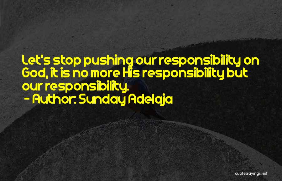 Sunday Adelaja Quotes: Let's Stop Pushing Our Responsibility On God, It Is No More His Responsibility But Our Responsibility.