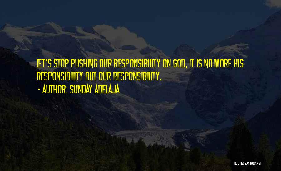 Sunday Adelaja Quotes: Let's Stop Pushing Our Responsibility On God, It Is No More His Responsibility But Our Responsibility.