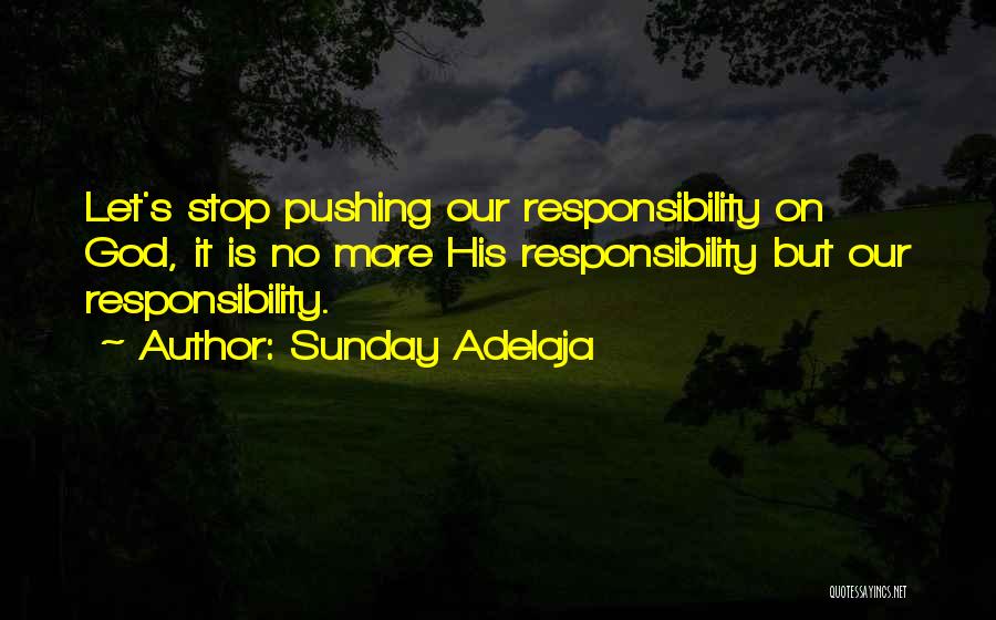 Sunday Adelaja Quotes: Let's Stop Pushing Our Responsibility On God, It Is No More His Responsibility But Our Responsibility.