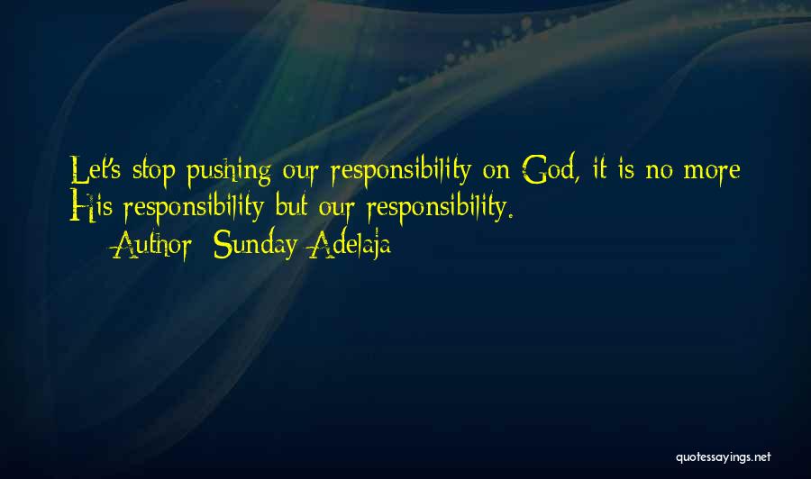 Sunday Adelaja Quotes: Let's Stop Pushing Our Responsibility On God, It Is No More His Responsibility But Our Responsibility.