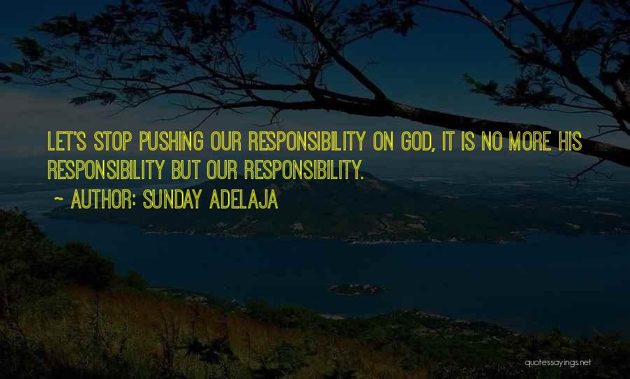 Sunday Adelaja Quotes: Let's Stop Pushing Our Responsibility On God, It Is No More His Responsibility But Our Responsibility.