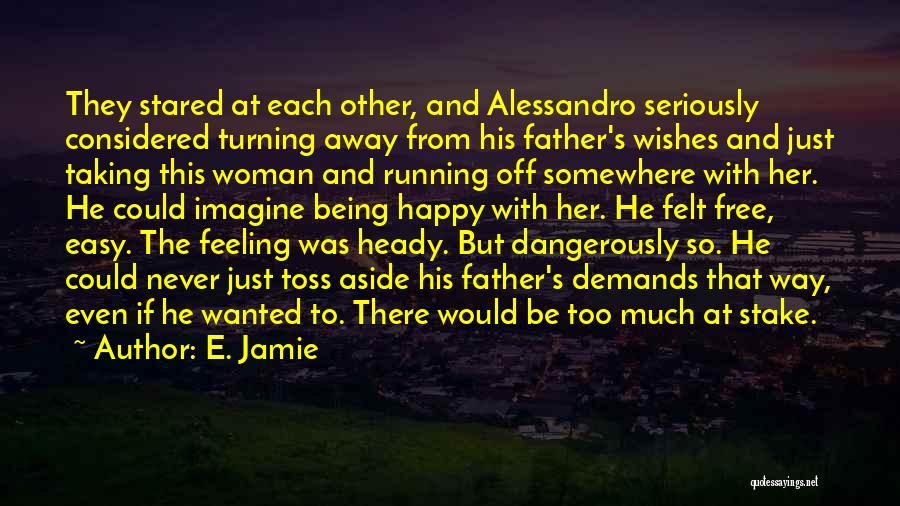 E. Jamie Quotes: They Stared At Each Other, And Alessandro Seriously Considered Turning Away From His Father's Wishes And Just Taking This Woman