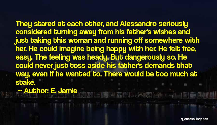E. Jamie Quotes: They Stared At Each Other, And Alessandro Seriously Considered Turning Away From His Father's Wishes And Just Taking This Woman