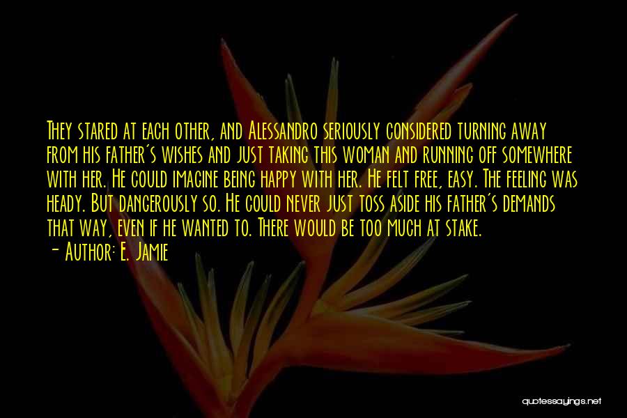 E. Jamie Quotes: They Stared At Each Other, And Alessandro Seriously Considered Turning Away From His Father's Wishes And Just Taking This Woman