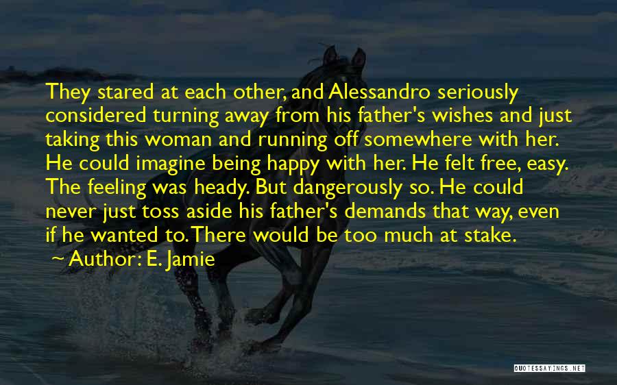 E. Jamie Quotes: They Stared At Each Other, And Alessandro Seriously Considered Turning Away From His Father's Wishes And Just Taking This Woman