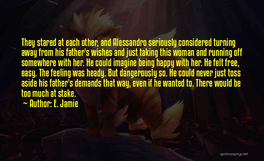 E. Jamie Quotes: They Stared At Each Other, And Alessandro Seriously Considered Turning Away From His Father's Wishes And Just Taking This Woman