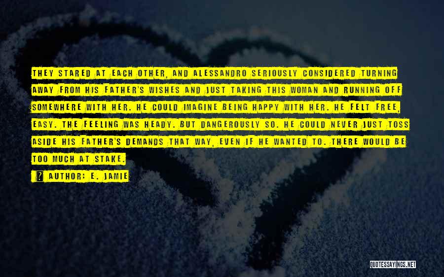 E. Jamie Quotes: They Stared At Each Other, And Alessandro Seriously Considered Turning Away From His Father's Wishes And Just Taking This Woman