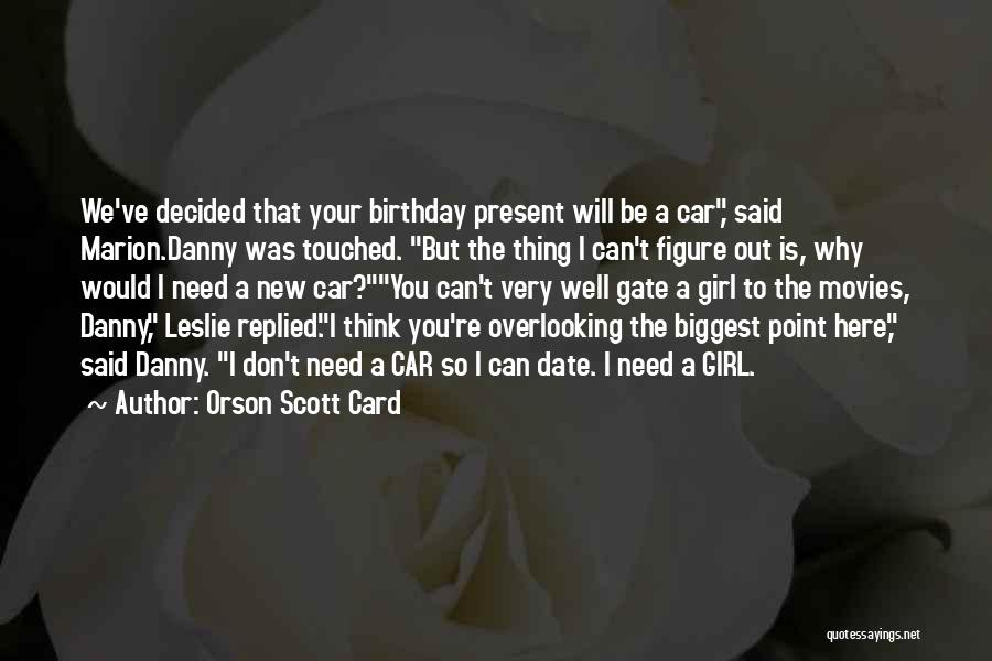 Orson Scott Card Quotes: We've Decided That Your Birthday Present Will Be A Car, Said Marion.danny Was Touched. But The Thing I Can't Figure