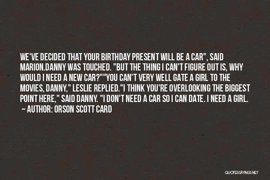 Orson Scott Card Quotes: We've Decided That Your Birthday Present Will Be A Car, Said Marion.danny Was Touched. But The Thing I Can't Figure