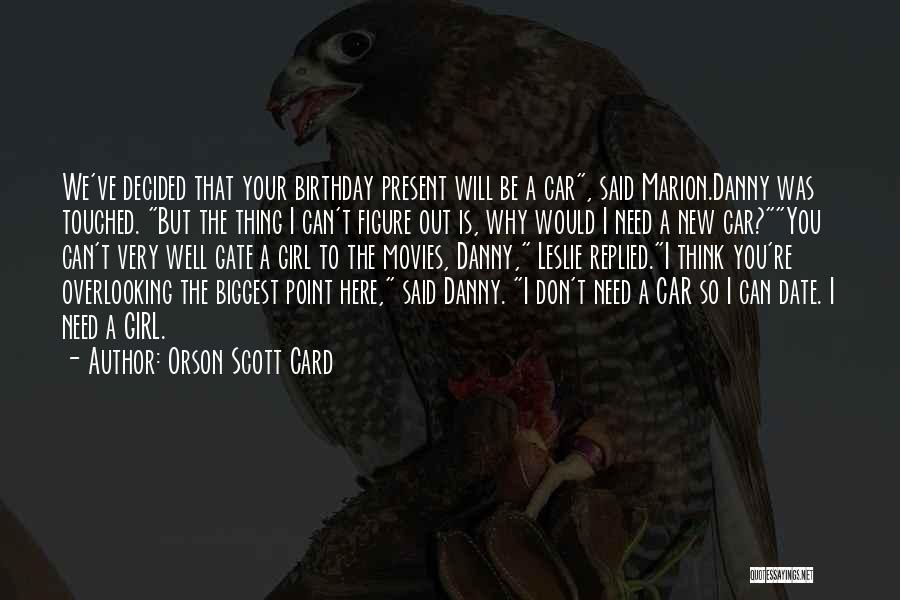 Orson Scott Card Quotes: We've Decided That Your Birthday Present Will Be A Car, Said Marion.danny Was Touched. But The Thing I Can't Figure