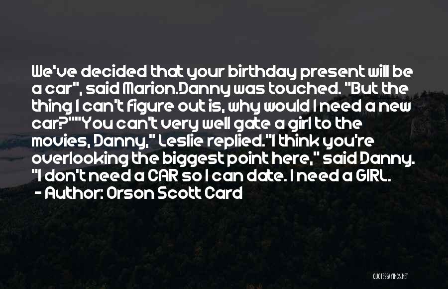 Orson Scott Card Quotes: We've Decided That Your Birthday Present Will Be A Car, Said Marion.danny Was Touched. But The Thing I Can't Figure