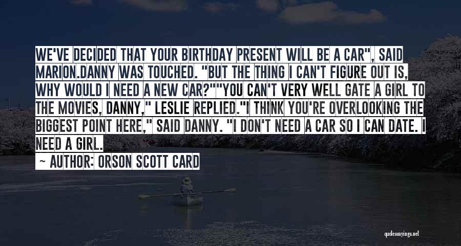 Orson Scott Card Quotes: We've Decided That Your Birthday Present Will Be A Car, Said Marion.danny Was Touched. But The Thing I Can't Figure