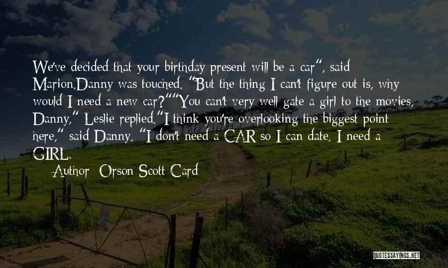 Orson Scott Card Quotes: We've Decided That Your Birthday Present Will Be A Car, Said Marion.danny Was Touched. But The Thing I Can't Figure