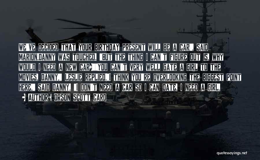 Orson Scott Card Quotes: We've Decided That Your Birthday Present Will Be A Car, Said Marion.danny Was Touched. But The Thing I Can't Figure