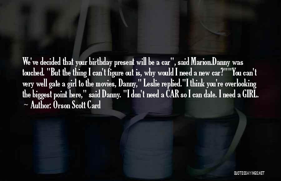 Orson Scott Card Quotes: We've Decided That Your Birthday Present Will Be A Car, Said Marion.danny Was Touched. But The Thing I Can't Figure