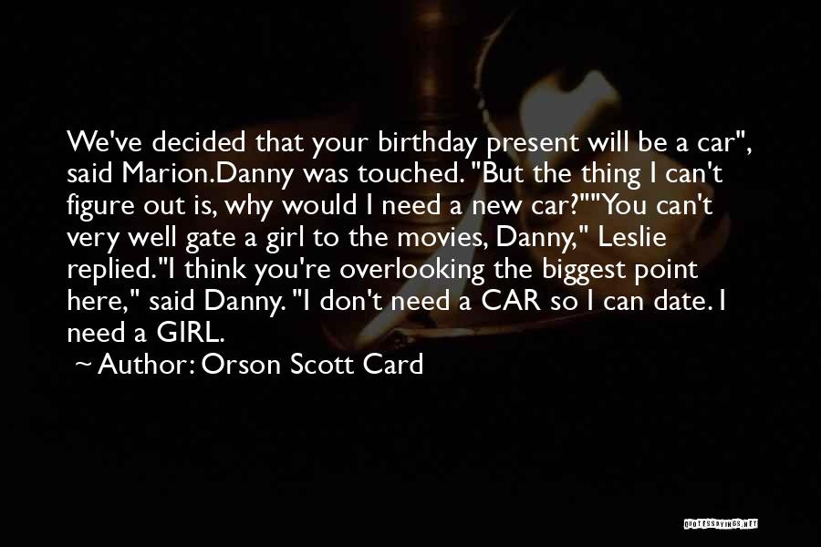 Orson Scott Card Quotes: We've Decided That Your Birthday Present Will Be A Car, Said Marion.danny Was Touched. But The Thing I Can't Figure