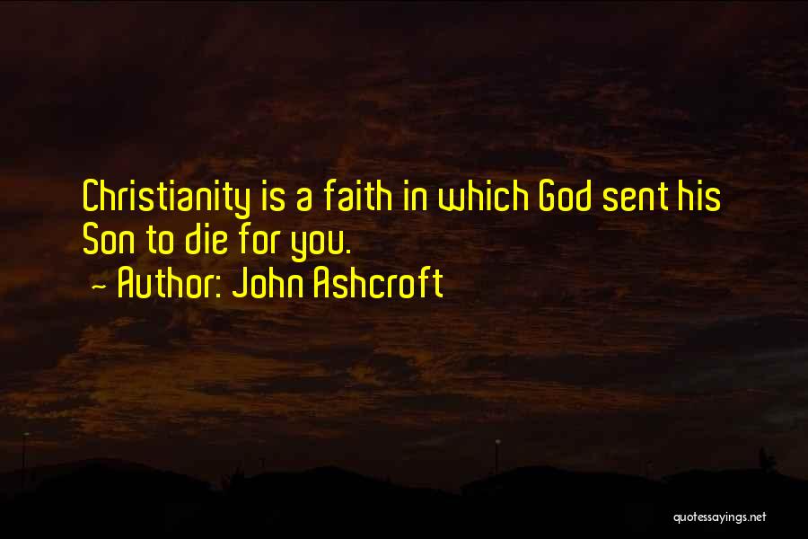 John Ashcroft Quotes: Christianity Is A Faith In Which God Sent His Son To Die For You.