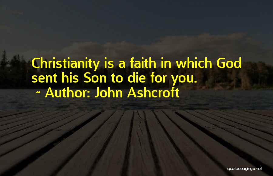 John Ashcroft Quotes: Christianity Is A Faith In Which God Sent His Son To Die For You.