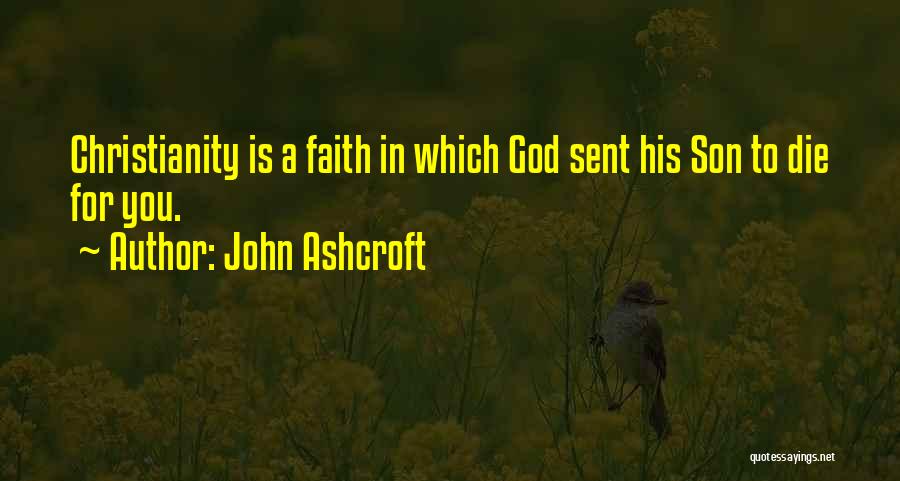 John Ashcroft Quotes: Christianity Is A Faith In Which God Sent His Son To Die For You.