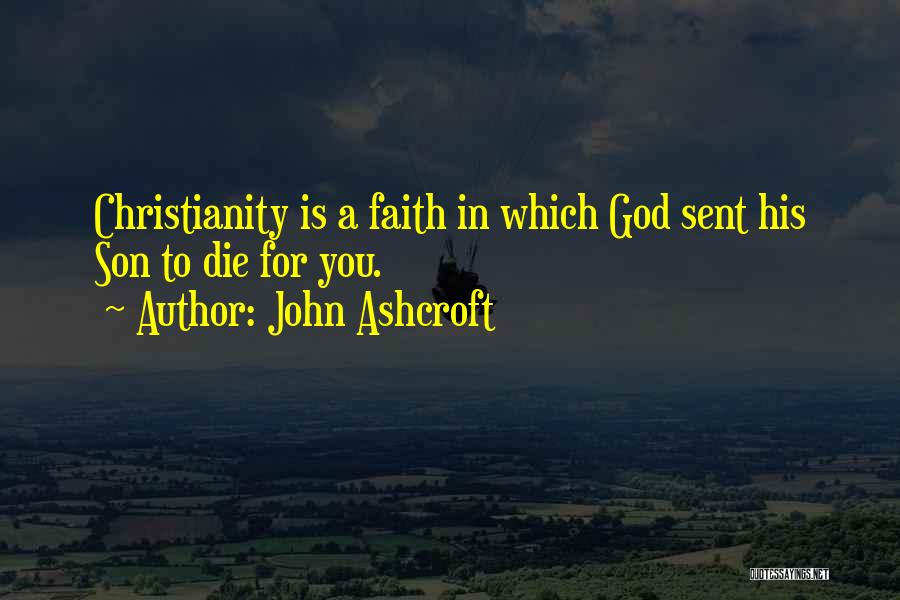 John Ashcroft Quotes: Christianity Is A Faith In Which God Sent His Son To Die For You.