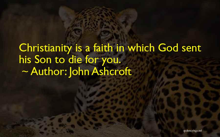 John Ashcroft Quotes: Christianity Is A Faith In Which God Sent His Son To Die For You.