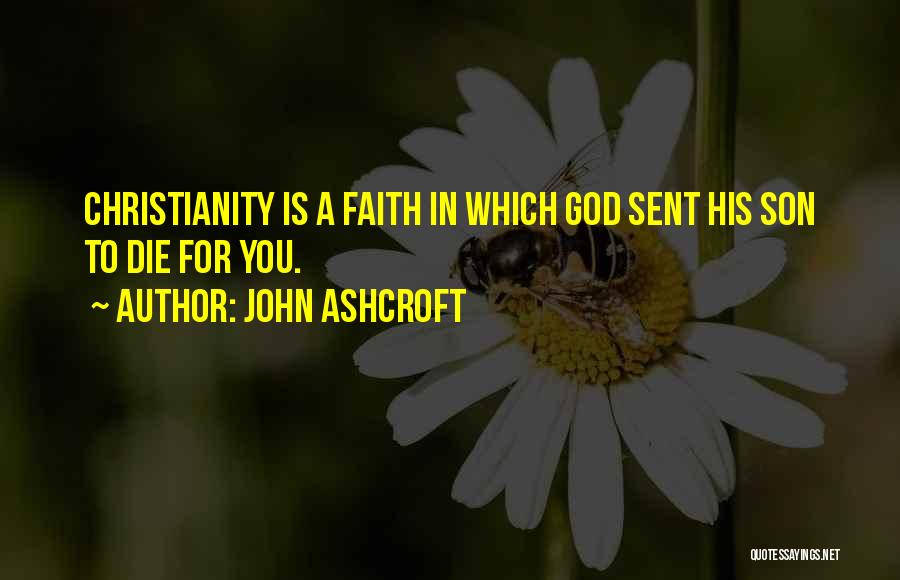 John Ashcroft Quotes: Christianity Is A Faith In Which God Sent His Son To Die For You.