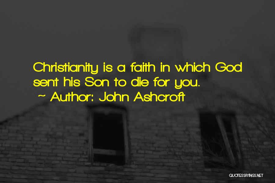 John Ashcroft Quotes: Christianity Is A Faith In Which God Sent His Son To Die For You.