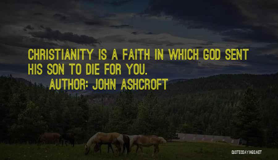 John Ashcroft Quotes: Christianity Is A Faith In Which God Sent His Son To Die For You.