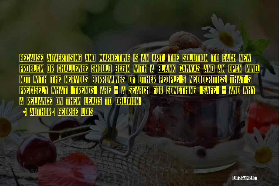 George Lois Quotes: Because Advertising And Marketing Is An Art, The Solution To Each New Problem Or Challenge Should Begin With A Blank