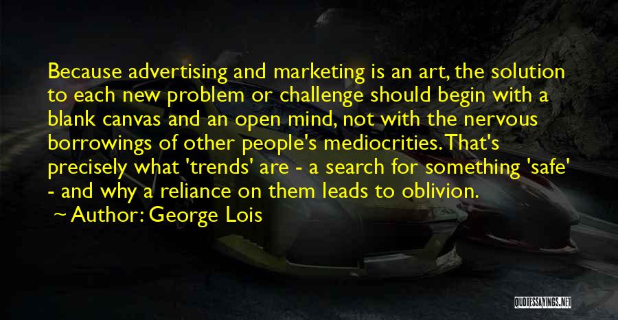 George Lois Quotes: Because Advertising And Marketing Is An Art, The Solution To Each New Problem Or Challenge Should Begin With A Blank