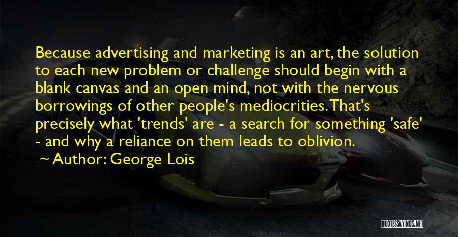 George Lois Quotes: Because Advertising And Marketing Is An Art, The Solution To Each New Problem Or Challenge Should Begin With A Blank