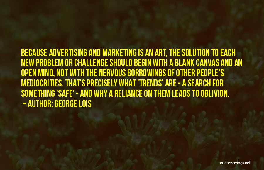 George Lois Quotes: Because Advertising And Marketing Is An Art, The Solution To Each New Problem Or Challenge Should Begin With A Blank