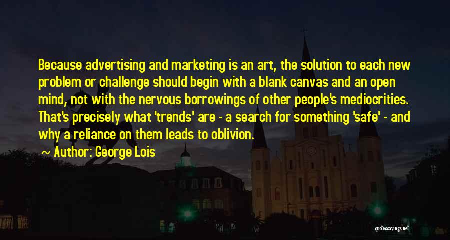 George Lois Quotes: Because Advertising And Marketing Is An Art, The Solution To Each New Problem Or Challenge Should Begin With A Blank