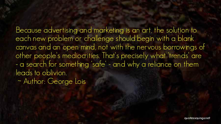 George Lois Quotes: Because Advertising And Marketing Is An Art, The Solution To Each New Problem Or Challenge Should Begin With A Blank